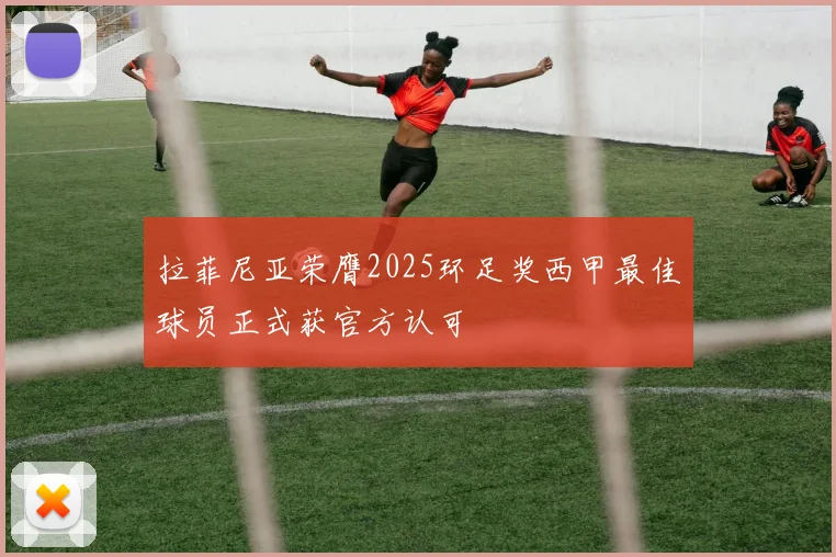 拉菲尼亚荣膺2025环足奖西甲最佳球员正式获官方认可