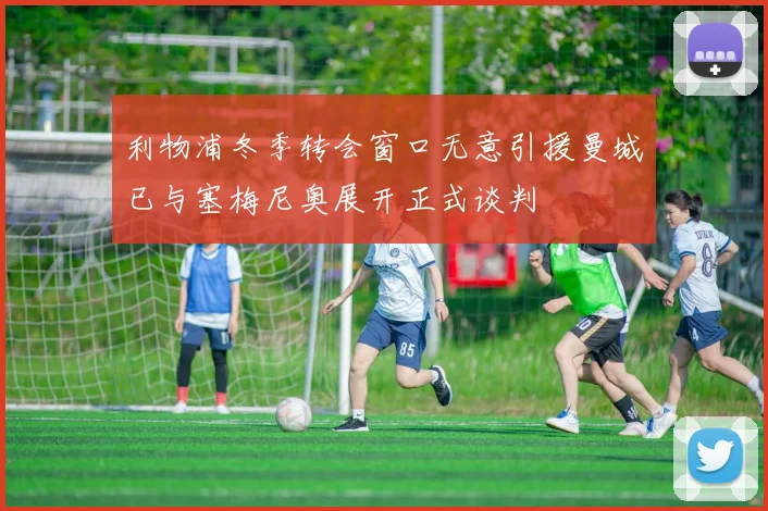 利物浦冬季转会窗口无意引援曼城已与塞梅尼奥展开正式谈判