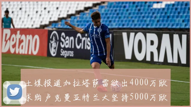 土媒报道加拉塔萨雷欲出4000万欧求购卢克曼亚特兰大坚持5000万欧要价