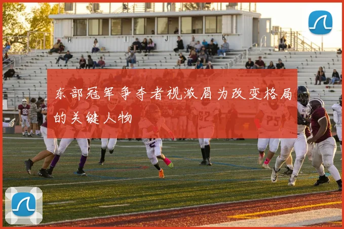 东部冠军争夺者视浓眉为改变格局的关键人物