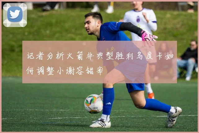 记者分析火箭非典型胜利乌度卡如何调整小谢容错率
