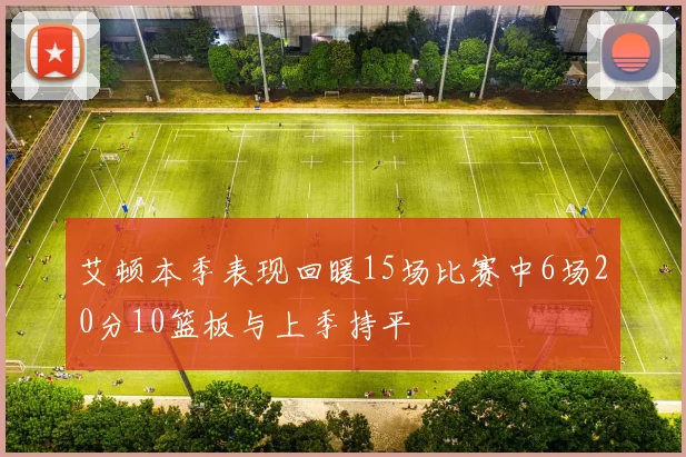 艾顿本季表现回暖15场比赛中6场20分10篮板与上季持平