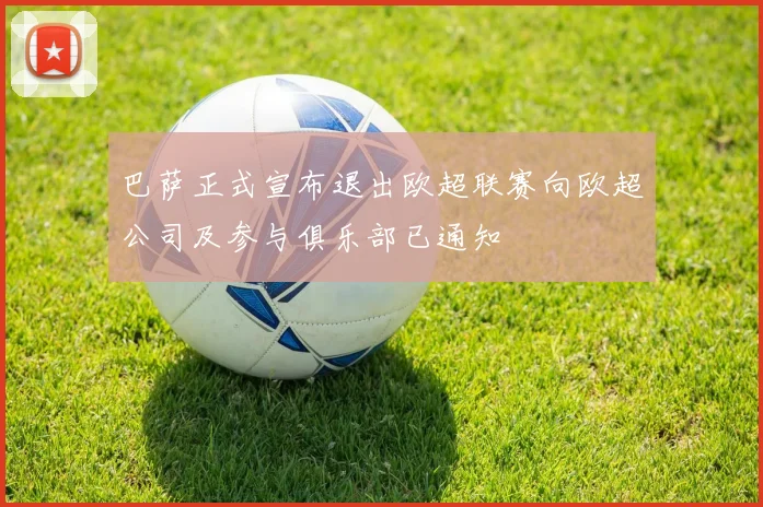 巴萨正式宣布退出欧超联赛向欧超公司及参与俱乐部已通知