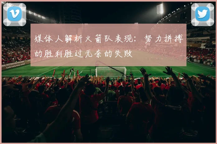 媒体人解析火箭队表现：努力拼搏的胜利胜过无奈的失败