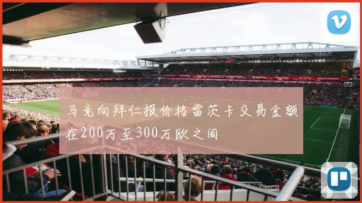 马竞向拜仁报价格雷茨卡交易金额在200万至300万欧之间
