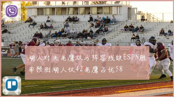 湖人对决老鹰双方阵容残缺ESPN胜率预测湖人仅42老鹰占优58